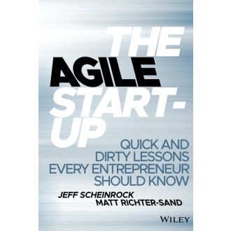 The Agile Start-Up: Quick and Dirty Lessons Every Entrepreneur Should Know
