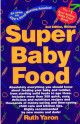 Super Baby Food: Absolutely Everything You Should Know about Feeding Your Baby and Toddler from Starting Solid Foods to Age Three Years