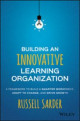 Building an Innovative Learning Organization: A Framework to Build a Smarter Workforce, Adapt to Change, and Drive Growth