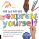 Art Lab for Kids: Express Yourself: 52 Creative Adventures to Find Your Voice Through Drawing, Painting, Mixed Media, and Sculpture