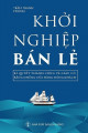 Khởi Nghiệp Bán Lẻ - Bí Quyết Thành Công Và Giàu Có Bằng Những Cửa Hàng Đông Khách