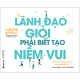 Lãnh đạo giỏi phải biết tạo niềm vui : đổi mới tư duy quản trị trong thời đại 4.0