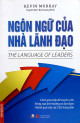 Ngôn ngữ của nhà lãnh đạo : cách giao tiếp để truyền cảm hứng, tạo ảnh hưởng và đạt được thành quả của các CEO hàng đầu