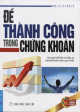 Để thành công trong chứng khoán : bí quyết để hiểu và đầu tư chứng khoán hiệu quả nhất