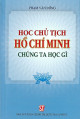 Học Chủ tịch Hồ Chí Minh chúng ta học gì