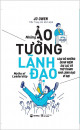 Những ảo tưởng lãnh đạo Loại bỏ những quan niệm sai lạc và trở thành nhà lãnh đạo vĩ đại Jo Owen ; Trần Trọng Hải Minh dịch