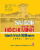 Sài Gòn Thành phố Hồ Chí Minh hành trình 100 năm (1911-2011) : kỷ niệm 100 năm ngày Bác Hồ rời Sài Gòn ra đi tìm đường cứu nước (5/6/1911-5/6/2011)