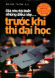 Giá Như Tôi Biết Những Điều Này... Trước Khi Thi Đại Học - Tiết lộ bí mật về việc chọn ngành học, đại học và thành công của người trong cuộc