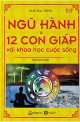 Ngũ hành & 12 con giáp với khoa học cuộc sống : giải đáp bí mật của vạn vật trong thiên nhiên và cuộc sống quanh ta