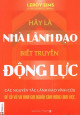 Hãy trở thành nhà lãnh đạo biết truyền động lực : các nguyên tắc lãnh đạo vình cửu để cổ vũ hành động và khơi gợi nguồn cảm hứng làm việc