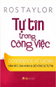 Tự tin trong công việc : nắm bắt, cảm nhận và giữ vững sự tự tin