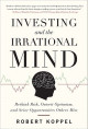 Investing and the Irrational Mind: Rethink Risk, Outwit Optimism, and Seize Opportunities Others Miss